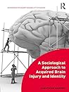 A Sociological Approach to Acquired Brain Injury and Identity (Interdisciplinary Disability Studies) A Sociological Approach to Acquired Brain Injury and Identity (Interdisciplinary Disability Studies)