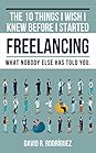 The 10 Things I Wish I Knew Before I Started Freelancing: What Nobody Else has Told You