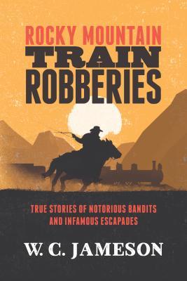 Rocky Mountain Train Robberies: True Stories of Notorious Bandits and Infamous Escapades (Paperback)