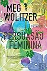 A Persuasão Feminina by Meg Wolitzer