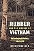 Rubber and the Making of Vietnam by Michitake Aso