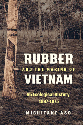 Rubber and the Making of Vietnam: An Ecological History, 1897–1975 (Flows, Migrations, and Exchanges)