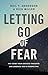 Letting Go of Fear: Put Aside Your Anxious Thoughts and Embrace God's Perspective