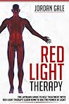 Red Light Therapy: The Layman’s Guide to Self-Treatment with Red Light Therapy; Learn How to Use the Power of Light