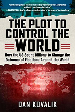 The Plot to Control the World: How the US Spent Billions to Change the Outcome of Elections Around the World (Kindle Edition)