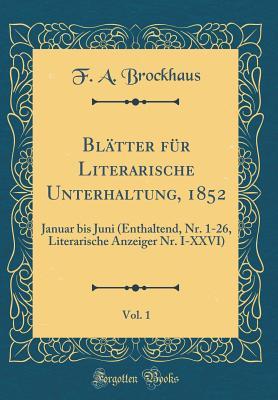 Blätter Für Literarische Unterhaltung, 1852, Vol. 1: Januar Bis Juni (Enthaltend, Nr. 1-26, Literarische Anzeiger Nr. I-XXVI) (Classic Reprint) (German Edition)