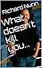 What doesn't kill you... by Richard Nunn