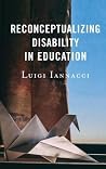 Reconceptualizing Disability in Education by Luigi Iannacci Reconceptualizing Disability in Education by Luigi Iannacci