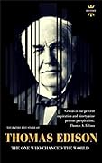Thomas Edison: The One Who Changed The World. The Entire Life Story. Biography, Facts & Quotes