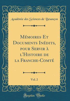 Mémoires Et Documents Inédits, Pour Servir À l'Histoire de la Franche-Comté, Vol. 2 (Classic Reprint) (French Edition)