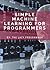 Simple Machine Learning for Programmers: Beginner's Intro to Using Machine Learning, Deep Learning, and Artificial Intelligence for Practical Applications ... AI: Deep Learning and Machine Learning)