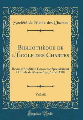 Bibliothèque de l'École Des Chartes, Vol. 68: Revue d'Érudition Consacrée Spécialement À l'Étude Du Moyen Age; Année 1907 (Classic Reprint) (French Edition)
