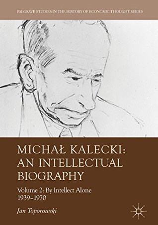 Michał Kalecki: An Intellectual Biography: Volume II: By Intellect Alone 1939–1970 (Palgrave Studies in the History of Economic Thought)