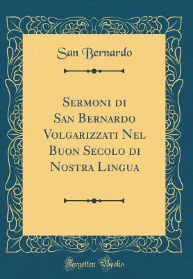 Sermoni Di San Bernardo Volgarizzati Nel Buon Secolo Di Nostra Lingua (Classic Reprint)