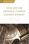 How Did the Catholic Church Become Roman? by Christopher A. Castaldo