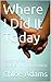 Where I Did It Today by Chloe Adams