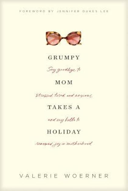 Grumpy Mom Takes a Holiday: Say Goodbye to Stressed, Tired, and Anxious, and Say Hello to Renewed Joy in Motherhood