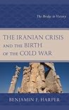 The Iranian Crisis and the Birth of the Cold War: The Bridge to Victory