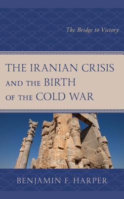 The Iranian Crisis and the Birth of the Cold War: The Bridge to Victory (Hardcover)