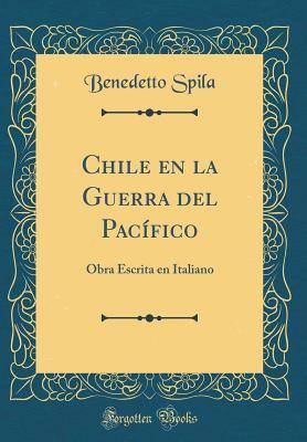 Chile En La Guerra del Pacífico: Obra Escrita En Italiano (Classic Reprint) (Spanish Edition)