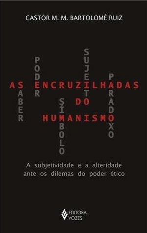 As Encruzilhadas do Humanismo - A Subjetividade e A Alteridade Ante Os Dilemas do Poder Ético