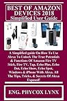 BEST OF AMAZON DEVICES 2018 Simplified User Guide: A Simplified guide On How To Use Alexa To Unlock The True Potentials & Functions Of Amazon Fire TV ... Fire TV, Tap, Echo Plus, Echo Dot, Echo... BEST OF AMAZON DEVICES 2018 Simplified User Guide: A Simplified guide On How To Use Alexa To Unlock The True Potentials & Functions Of Amazon Fire TV ... Fire TV, Tap, Echo Plus, Echo Dot, Echo...
