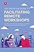 The Definitive Guide To Facilitating Remote Workshops: Insights, tools, and case studies from digital-first companies and expert facilitators