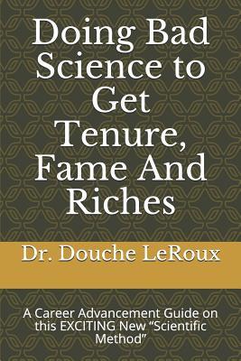 Doing Bad Science to Get Tenure, Fame And Riches: A Career Advancement Guide on this EXCITING New “Scientific Method”