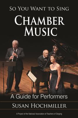So You Want to Sing Chamber Music: A Guide for Performers (So You Want to Sing, 14) (Volume 14)