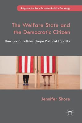 The Welfare State and the Democratic Citizen: How Social Policies Shape Political Equality (Palgrave Studies in European Political Sociology)