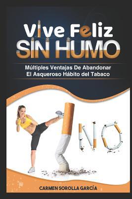 Vive Feliz Sin Humo: Múltiples ventajas de abandonar el asqueroso hábito del tabaco (Spanish Edition)