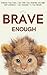Brave Enough: Embrace Your Fears, Cope With Your Anxieties and Build Self-Confidence - Use Obstacles To Your Benefit