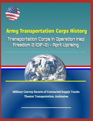 Army Transportation Corps History: Transportation Corps in Operation Iraqi Freedom 2 (Oif-2) - April Uprising, Military Convoy Escorts of Contracted Supply Trucks, Theater Transportation, Ambushes