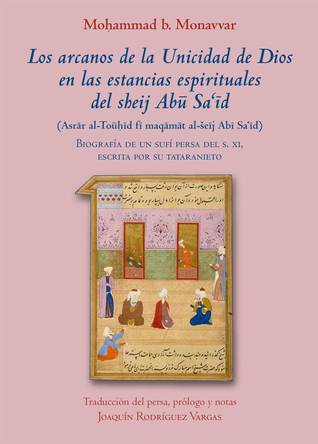 Los arcanos de la Unicidad de Dios en las estancias espirituales del sheij Abū Saʿīd : (Asrār al-Toūḥīd fī maqāmāt al-šeīj Abī Saʿīd) : biografía de un sufí persa del s. XI, escrita por su tataranieto