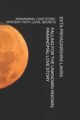 FALLING FOR THE UNKNOWN-KNOWN, PARANOMAL LOVE STORY: PARANOMAL LOVE STORY, MYSTERY, FAITH, LOVE, SECRETS