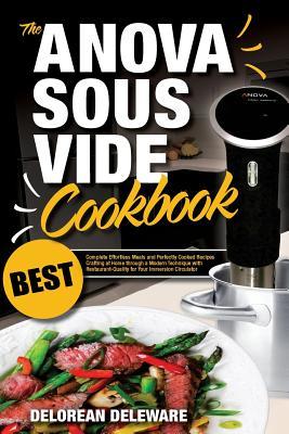 Anova Sous Vide Cookbook: Best Complete Effortless Meals and Perfectly Cooked Recipes Crafting at Home through a Modern Technique with ... Immersion Circulator (Best Sous Vide Cooking)