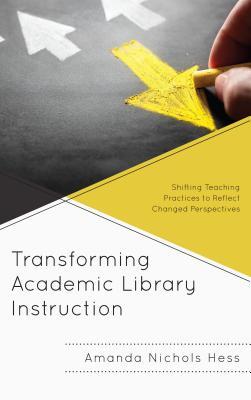 Transforming Academic Library Instruction: Shifting Teaching Practices to Reflect Changed Perspectives (Innovations in Information Literacy)