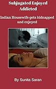 Subjugated Enjoyed Addicted: Indian Housewife gets kidnapped and enjoyed