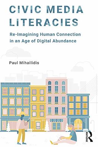 Civic Media Literacies: Re-Imagining Human Connection in an Age of Digital Abundance (Kindle Edition)