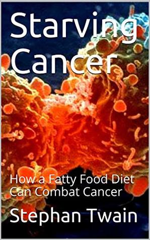 Starving Cancer: How a Fatty Food Diet Can Combat Cancer (Kindle Edition)