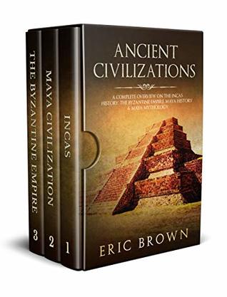 Ancient Civilizations: A Complete Overview On The Incas History, The Byzantine Empire, Maya History & Maya Mythology (Kindle Edition)