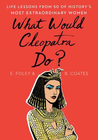 What Would Cleopatra Do?: Life Lessons from 50 of History's Most Extraordinary Women (Hardcover)