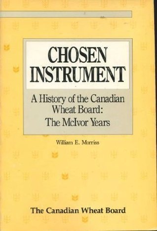 Chosen instrument: A history of the Canadian Wheat Board: the McIvor years (Paperback)