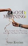 Good Morning!: How To Hack Your Morning And Win The Rest Of The Day
