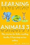 LEARNING ANIMALS 3: The stories for kids, reading books, & learning online series (THE LEARNING SERIES ONLINE Book 1) LEARNING ANIMALS 3: The stories for kids, reading books, & learning online series (THE LEARNING SERIES ONLINE Book 1)