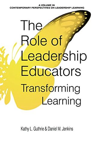 The Role of Leadership Educators: Transforming Learning (Contemporary Perspectives on Leadership Learning)