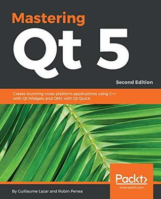 Mastering Qt 5: Create stunning cross-platform applications using C++ with Qt Widgets and QML with Qt Quick, 2nd Edition (Kindle Edition)