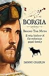 BORGIA, Behind The Myth: A New History of the Notorious Papal Family
