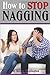 How to Stop Nagging: Why Do Women Nag? and How to Quit Nagging For Good