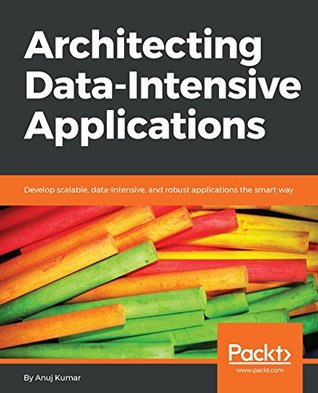 Architecting Data-Intensive Applications: Develop scalable, data-intensive, and robust applications the smart way (Kindle Edition)